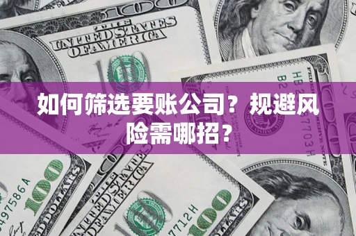 北京如何筛选要账公司？规避风险需哪招？