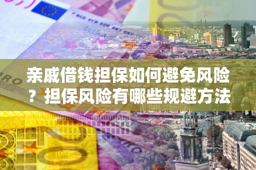 北京亲戚借钱担保如何避免风险？担保风险有哪些规避方法？