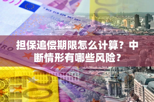 北京担保追偿期限怎么计算？中断情形有哪些风险？