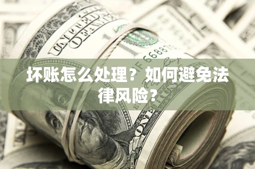 北京坏账怎么处理？如何避免法律风险？