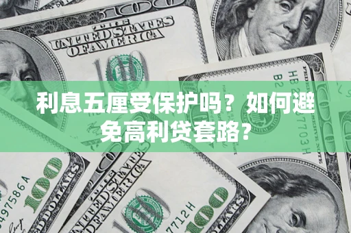 北京利息五厘受保护吗？如何避免高利贷套路？