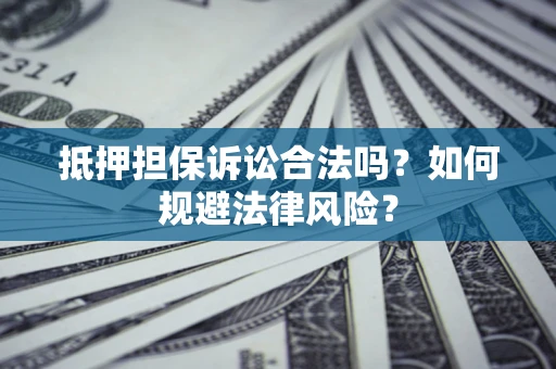 北京抵押担保诉讼合法吗？如何规避法律风险？
