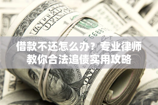 北京借款不还怎么办？专业律师教你合法追债实用攻略