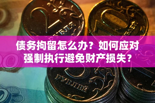北京债务拘留怎么办？如何应对强制执行避免财产损失？