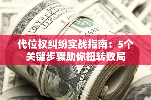 北京代位权纠纷实战指南：5个关键步骤助你扭转败局