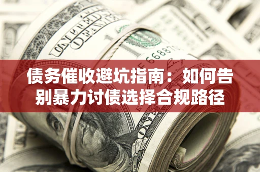 北京债务催收避坑指南：如何告别暴力讨债选择合规路径