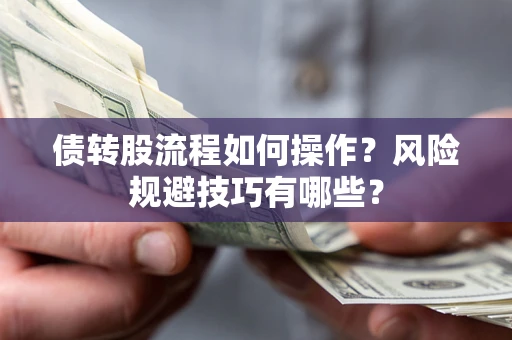 北京债转股流程如何操作？风险规避技巧有哪些？