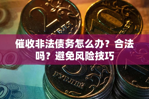 北京催收非法债务怎么办？合法吗？避免风险技巧