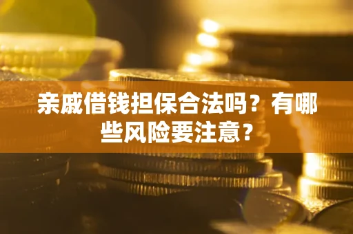 北京亲戚借钱担保合法吗？有哪些风险要注意？