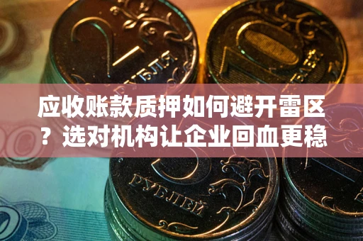 北京应收账款质押如何避开雷区？选对机构让企业回血更稳