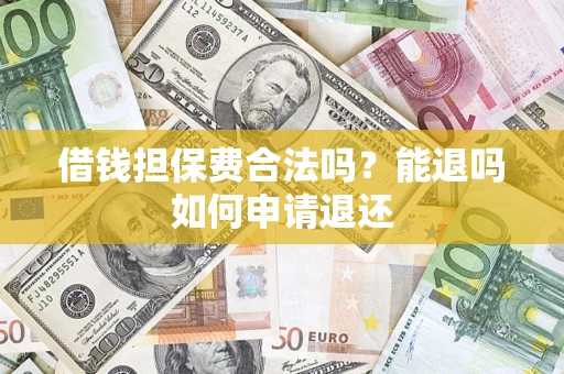 北京借钱担保费合法吗？能退吗如何申请退还