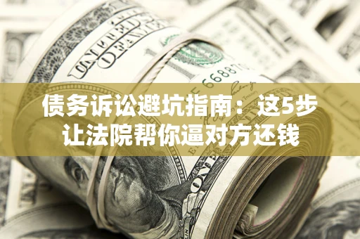 北京债务诉讼避坑指南：这5步让法院帮你逼对方还钱