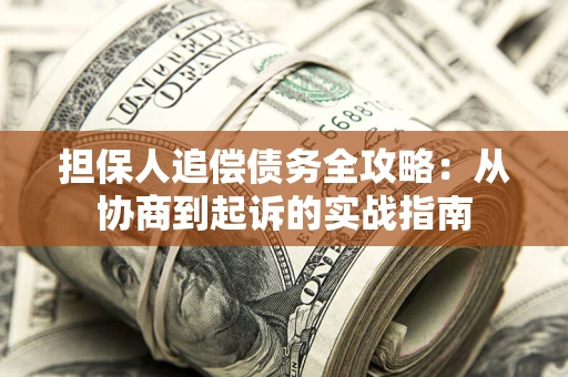 北京担保人追偿债务全攻略:从协商到起诉的实战指南 北京担保人追偿债务全攻略:从协商到起诉的实战指南