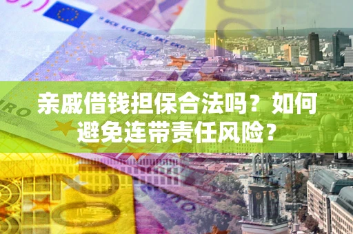 北京亲戚借钱担保合法吗？如何避免连带责任风险？
