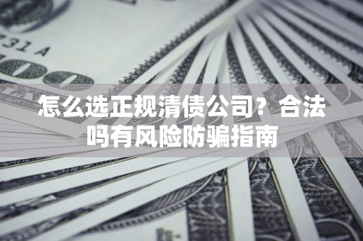 北京怎么选正规清债公司？合法吗有风险防骗指南