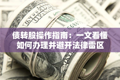 北京债转股操作指南：一文看懂如何办理并避开法律雷区