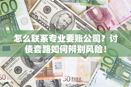 北京怎么联系专业要账公司？讨债套路如何辨别风险！