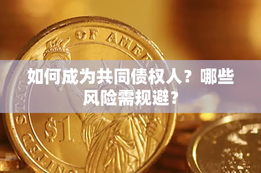 北京如何成为共同债权人？哪些风险需规避？