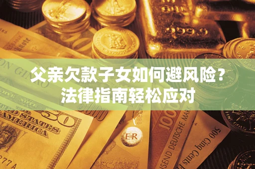 北京父亲欠款子女如何避风险？法律指南轻松应对