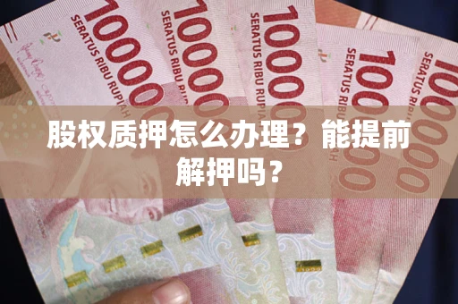 北京股权质押怎么办理？能提前解押吗？
