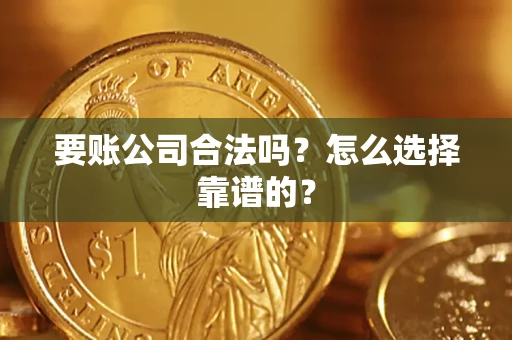 北京要账公司合法吗？怎么选择靠谱的？