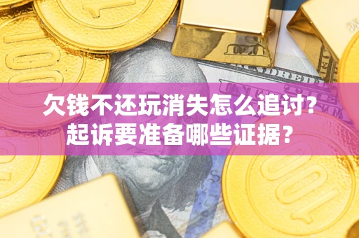北京欠钱不还玩消失怎么追讨？起诉要准备哪些证据？