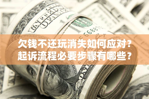 北京欠钱不还玩消失如何应对？起诉流程必要步骤有哪些？