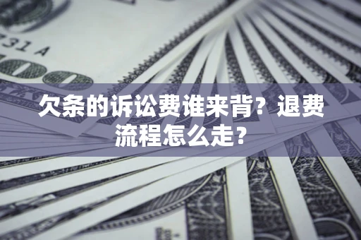 北京欠条的诉讼费谁来背？退费流程怎么走？