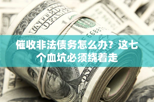 北京催收非法债务怎么办？这七个血坑必须绕着走