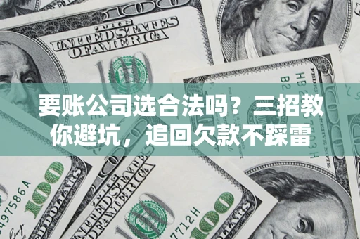 北京要账公司选合法吗？三招教你避坑，追回欠款不踩雷