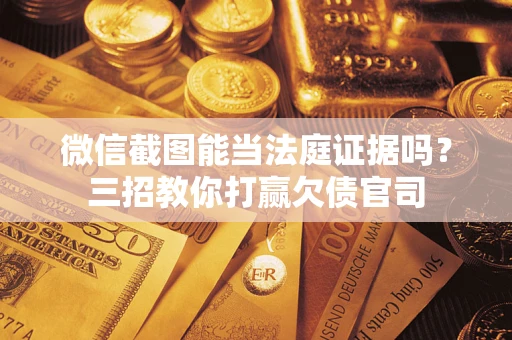 北京微信截图能当法庭证据吗？三招教你打赢欠债官司