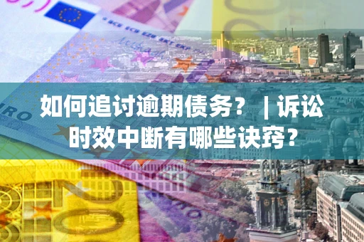 北京如何追讨逾期债务？ | 诉讼时效中断有哪些诀窍？