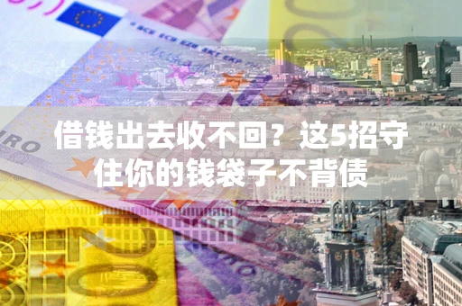 北京借钱出去收不回？这5招守住你的钱袋子不背债