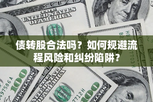 北京债转股合法吗？如何规避流程风险和纠纷陷阱？