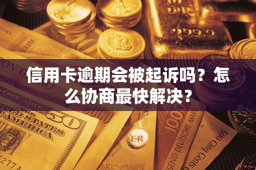 北京信用卡逾期会被起诉吗？怎么协商最快解决？