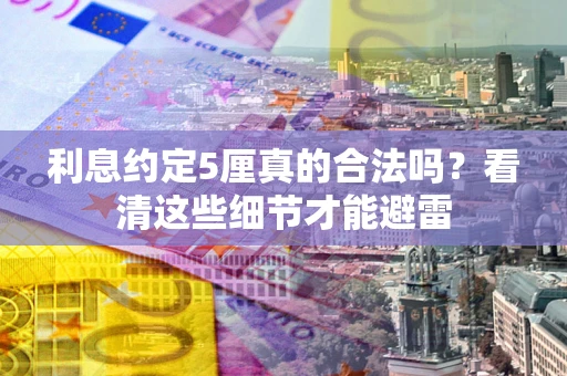 北京利息约定5厘真的合法吗？看清这些细节才能避雷