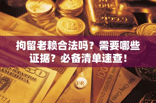 北京拘留老赖合法吗？需要哪些证据？必备清单速查！