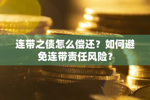 北京连带之债怎么偿还？如何避免连带责任风险？