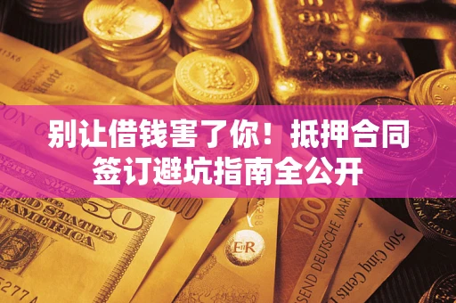 北京别让借钱害了你！抵押合同签订避坑指南全公开