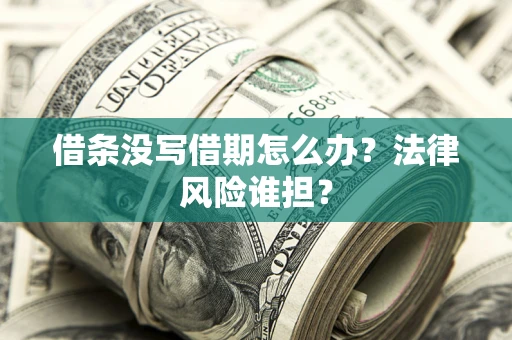 北京借条没写借期怎么办？法律风险谁担？