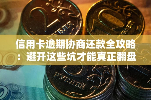 北京信用卡逾期协商还款全攻略：避开这些坑才能真正翻盘
