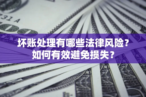 北京坏账处理有哪些法律风险？如何有效避免损失？