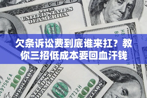 北京欠条诉讼费到底谁来扛？教你三招低成本要回血汗钱