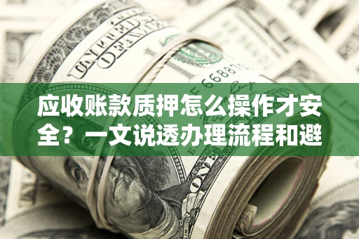 北京应收账款质押怎么操作才安全？一文说透办理流程和避险绝招