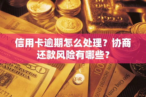 北京信用卡逾期怎么处理？协商还款风险有哪些？